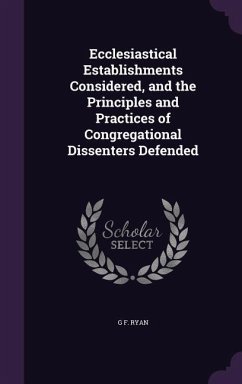 Ecclesiastical Establishments Considered, and the Principles and Practices of Congregational Dissenters Defended - Ryan, G. F.