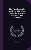 The Punishment Of Death For The Crime Of Murder, Rational Scriptural, And Salutary