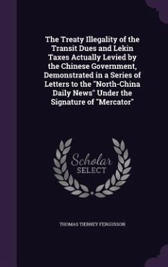 The Treaty Illegality of the Transit Dues and Lekin Taxes Actually Levied by the Chinese Government, Demonstrated in a Series of Letters to the 
