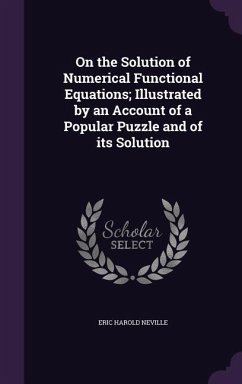 On the Solution of Numerical Functional Equations; Illustrated by an Account of a Popular Puzzle and of its Solution - Neville, Eric Harold