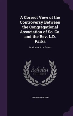 A Correct View of the Controversy Between the Congregational Association of So. Ca. and the Rev. L.D. Parks - Truth, Friend To