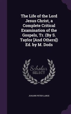 The Life of the Lord Jesus Christ, a Complete Critical Examination of the Gospels, Tr. (By S. Taylor [And Others]) Ed. by M. Dods - Lange, Johann Peter