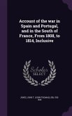 Account of the war in Spain and Portugal, and in the South of France, From 1808, to 1814, Inclusive