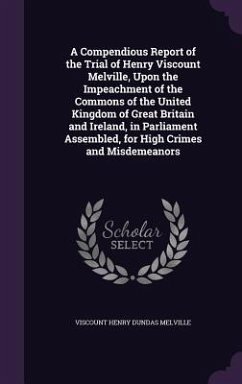 A Compendious Report of the Trial of Henry Viscount Melville, Upon the Impeachment of the Commons of the United Kingdom of Great Britain and Ireland - Melville, Viscount Henry Dundas