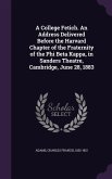 A College Fetich. An Address Delivered Before the Harvard Chapter of the Fraternity of the Phi Beta Kappa, in Sanders Theatre, Cambridge, June 28, 188