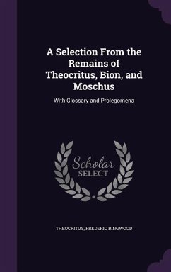 A Selection From the Remains of Theocritus, Bion, and Moschus: With Glossary and Prolegomena - Theocritus; Ringwood, Frederic