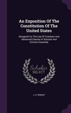 An Exposition Of The Constitution Of The United States: Designed For The Use Of Teachers And Advanced Classes In Schools And Citizens Generally - Wright, A. O.