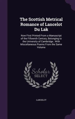 The Scottish Metrical Romance of Lancelot Du Lak: Now First Printed From a Manuscript of the Fifteenth Century, Belonging to the University of Cambrid - Lancelot