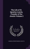 The Life of St. Ignatius Loyola, Founder of the Jesuits Volume 2