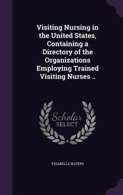 Visiting Nursing in the United States, Containing a Directory of the Organizations Employing Trained Visiting Nurses .. - Waters, Yssabella