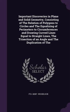 Important Discoveries in Plane and Solid Geometry, Consisting of The Relation of Polygons to Circles and The Equalizing of Perimeters to Circumference - Woodlock, P. D.