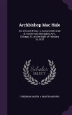 Archbishop Mac Hale: His Life and Times: a Lecture Delivered at Turner Hall, Milwaukee Ave., Chicago, Ill., on the Night of February 15, 18