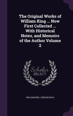 The Original Works of William King ... Now First Collected ... With Historical Notes, and Memoirs of the Author Volume 2 - King, William; Nichols, John