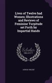 Lives of Twelve bad Women; Illustrations and Reviews of Feminine Turpitude set Forth by Impartial Hands