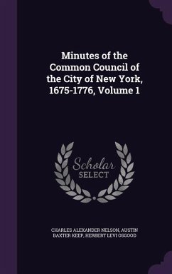 Minutes of the Common Council of the City of New York, 1675-1776, Volume 1 - Nelson, Charles Alexander; Keep, Austin Baxter; Osgood, Herbert Levi