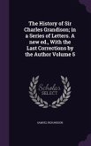 The History of Sir Charles Grandison; in a Series of Letters. A new ed., With the Last Corrections by the Author Volume 5