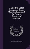 A Selective List of Essays and Books About the Drama and the Theatre, Exclusive of Biography