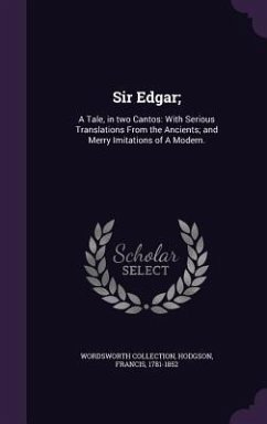 Sir Edgar;: A Tale, in two Cantos: With Serious Translations From the Ancients; and Merry Imitations of A Modern. - Collection, Wordsworth; Hodgson, Francis