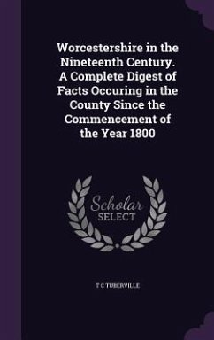 Worcestershire in the Nineteenth Century. A Complete Digest of Facts Occuring in the County Since the Commencement of the Year 1800 - Tuberville, T. C.