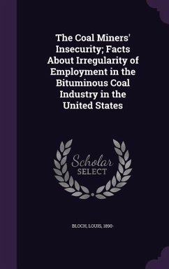 The Coal Miners' Insecurity; Facts About Irregularity of Employment in the Bituminous Coal Industry in the United States - Bloch, Louis