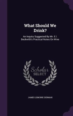 What Should We Drink?: An Inquiry Suggested By Mr. E.l. Beckwith's Practical Notes On Wine - Denman, James Lemoine