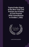 Topical Index Digest of the New York Civil Practice Act & Rules of Civil Practice (With Amendments to October 1, 1921)