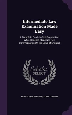 Intermediate Law Examination Made Easy: A Complete Guide to Self-Preparation in Mr. Serjeant Stephen's New Commentaries On the Laws of England - Stephen, Henry John; Gibson, Albert