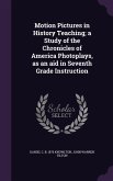 Motion Pictures in History Teaching; a Study of the Chronicles of America Photoplays, as an aid in Seventh Grade Instruction