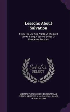 Lessons About Salvation: From The Life And Words Of The Lord Jesus. Being A Second Series Of Plantation Sermons - Dickson, Andrew Flinn
