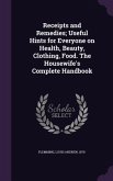 Receipts and Remedies; Useful Hints for Everyone on Health, Beauty, Clothing, Food. The Housewife's Complete Handbook