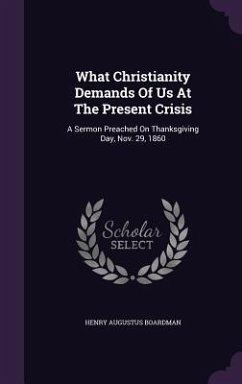 What Christianity Demands Of Us At The Present Crisis: A Sermon Preached On Thanksgiving Day, Nov. 29, 1860 - Boardman, Henry Augustus