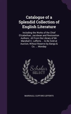 Catalogue of a Splendid Collection of English Literature: Including the Works of the Chief Elizabethan, Jacobean and Restoration Authors; All From the - Lefferts, Marshall Clifford
