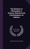 The Relation of Philosophy to Science, Physical and Psychological, an Address