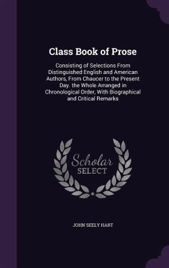 Class Book of Prose: Consisting of Selections From Distinguished English and American Authors, From Chaucer to the Present Day. the Whole A - Hart, John Seely