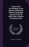 Order of the Proceedings at the Darwin Celebration Held at Cambridge June 22-June 24, L909, With a Sketch of Darwin's Life