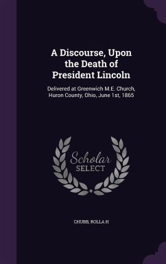 A Discourse, Upon the Death of President Lincoln: Delivered at Greenwich M.E. Church, Huron County, Ohio, June 1st, 1865 - H, Chubb Rolla