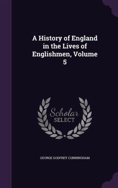 A History of England in the Lives of Englishmen, Volume 5 - Cunningham, George Godfrey
