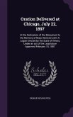 Oration Delivered at Chicago, July 22, 1897: At the Dedication of the Monument to the Memory of Major-General John A. Logan Erected by the State of Il