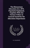 The Elementary Education Act, 1870, Popularly Explained, Together With the Various Orders in Council Issued by the Education Department