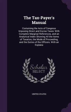 The Tax-Payer's Manual: Containing the Acts of Congress Imposing Direct and Excise Taxes: With Complete Marginal References, and an Analytical