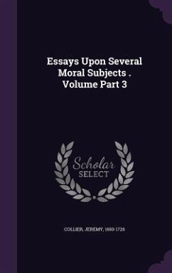 Essays Upon Several Moral Subjects . Volume Part 3 - Collier, Jeremy