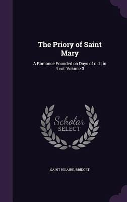 The Priory of Saint Mary: A Romance Founded on Days of old; in 4 vol. Volume 3 The Priory of Saint Mary: A Romance Founded on Days of old; in 4 vol. Volume 3