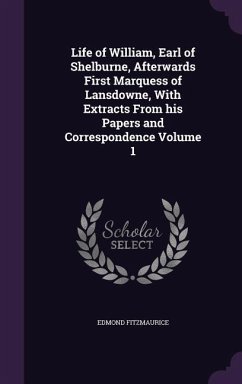 Life of William, Earl of Shelburne, Afterwards First Marquess of Lansdowne, With Extracts From his Papers and Correspondence Volume 1 - Fitzmaurice, Edmond