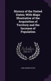 History of the United States; With Maps Illustrative of the Acquisition of Territory and the Increase of Population