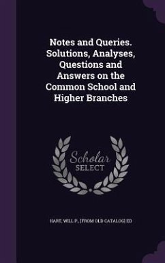 Notes and Queries. Solutions, Analyses, Questions and Answers on the Common School and Higher Branches