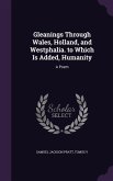 Gleanings Through Wales, Holland, and Westphalia. to Which Is Added, Humanity: A Poem