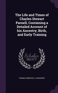 The Life and Times of Charles Stewart Parnell, Containing a Detailed Account of his Ancestry, Birth, and Early Training - Sherlock, Thomas; Mahoney, J S