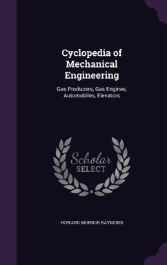Cyclopedia of Mechanical Engineering: Gas Producers, Gas Engines, Automobiles, Elevators - Raymond, Howard Monroe