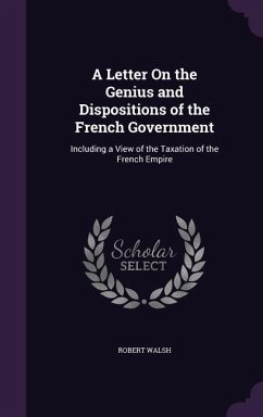 A Letter On the Genius and Dispositions of the French Government: Including a View of the Taxation of the French Empire - Walsh, Robert
