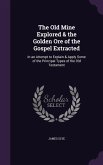 The Old Mine Explored & the Golden Ore of the Gospel Extracted: In an Attempt to Explain & Apply Some of the Principal Types of the Old Testament